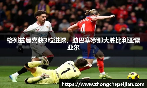 格列兹曼喜获3粒进球，助巴塞罗那大胜比利亚雷亚尔