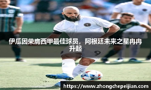 伊瓜因荣膺西甲最佳球员，阿根廷未来之星冉冉升起