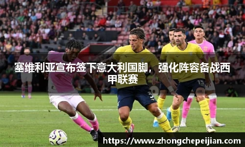塞维利亚宣布签下意大利国脚，强化阵容备战西甲联赛