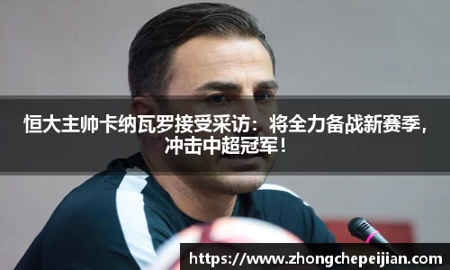 恒大主帅卡纳瓦罗接受采访：将全力备战新赛季，冲击中超冠军！