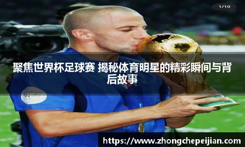 聚焦世界杯足球赛 揭秘体育明星的精彩瞬间与背后故事