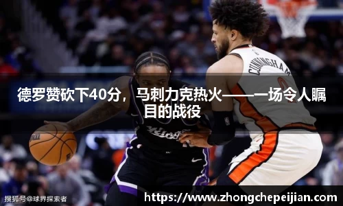 德罗赞砍下40分，马刺力克热火——一场令人瞩目的战役