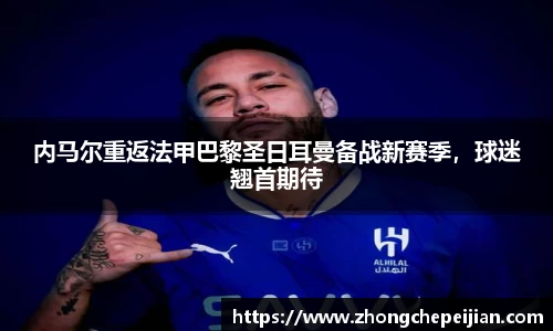 内马尔重返法甲巴黎圣日耳曼备战新赛季，球迷翘首期待
