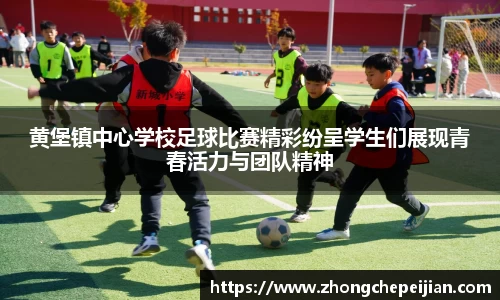 黄堡镇中心学校足球比赛精彩纷呈学生们展现青春活力与团队精神