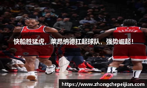 快船胜猛虎，莱昂纳德扛起球队，强势崛起！