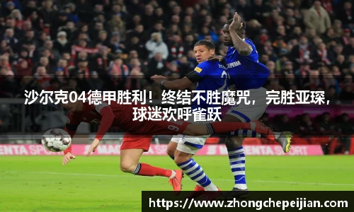 沙尔克04德甲胜利！终结不胜魔咒，完胜亚琛，球迷欢呼雀跃