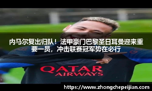内马尔复出归队！法甲豪门巴黎圣日耳曼迎来重要一员，冲击联赛冠军势在必行
