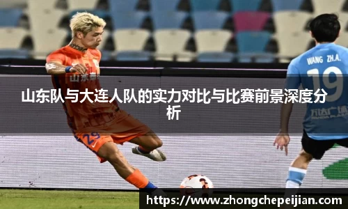 山东队与大连人队的实力对比与比赛前景深度分析