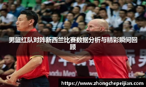 男篮红队对阵新西兰比赛数据分析与精彩瞬间回顾