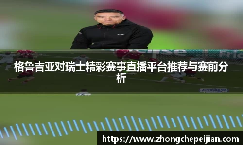 格鲁吉亚对瑞士精彩赛事直播平台推荐与赛前分析