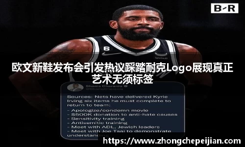 欧文新鞋发布会引发热议踩踏耐克Logo展现真正艺术无须标签