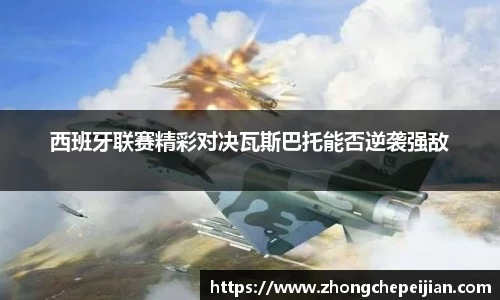 西班牙联赛精彩对决瓦斯巴托能否逆袭强敌
