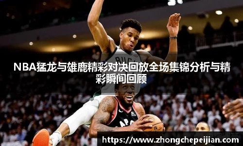 NBA猛龙与雄鹿精彩对决回放全场集锦分析与精彩瞬间回顾