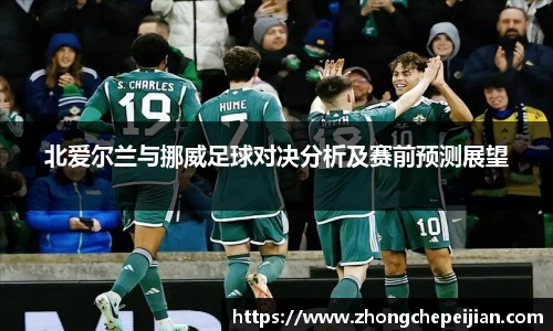 北爱尔兰与挪威足球对决分析及赛前预测展望