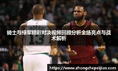 骑士与绿军精彩对决视频回顾分析全场亮点与战术解析