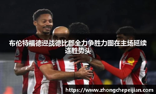 布伦特福德迎战德比郡全力争胜力图在主场延续连胜势头