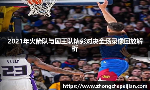 2021年火箭队与国王队精彩对决全场录像回放解析