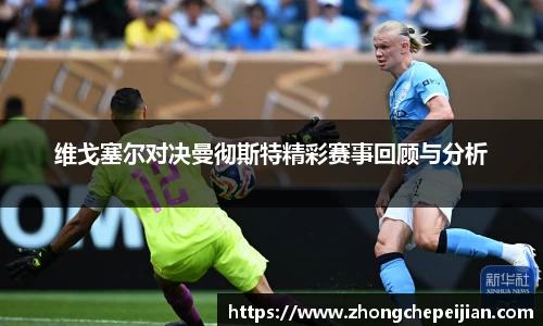 维戈塞尔对决曼彻斯特精彩赛事回顾与分析