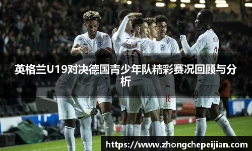 英格兰U19对决德国青少年队精彩赛况回顾与分析
