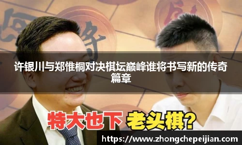 许银川与郑惟桐对决棋坛巅峰谁将书写新的传奇篇章