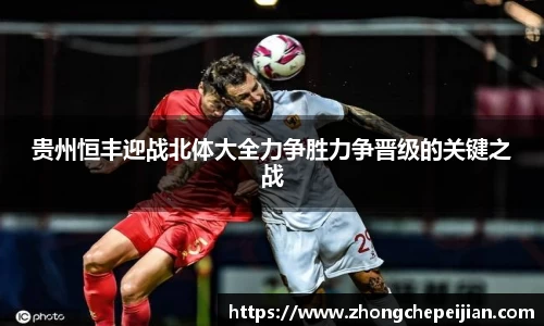 贵州恒丰迎战北体大全力争胜力争晋级的关键之战