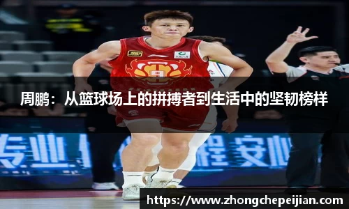 周鹏：从篮球场上的拼搏者到生活中的坚韧榜样