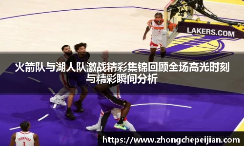 火箭队与湖人队激战精彩集锦回顾全场高光时刻与精彩瞬间分析
