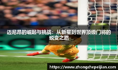 迈尼昂的崛起与挑战：从新星到世界顶级门将的蜕变之路