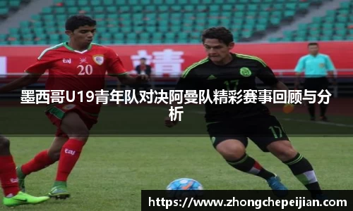 墨西哥U19青年队对决阿曼队精彩赛事回顾与分析