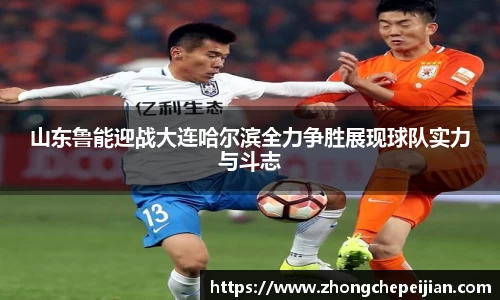 山东鲁能迎战大连哈尔滨全力争胜展现球队实力与斗志