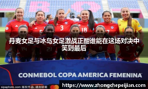 丹麦女足与冰岛女足激战正酣谁能在这场对决中笑到最后